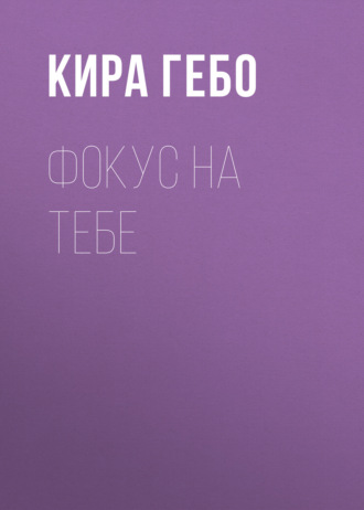 Кира Гебо. Фокус на тебе