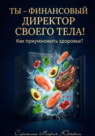 Обложка книги «Ты – финансовый директор своего тела! Как приумножить здоровье?»