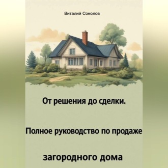 Обложка книги «От решения до сделки. Полное руководство по продаже загородного дома»