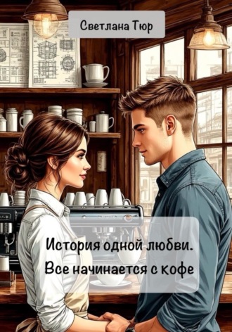 Обложка книги «История одной любви. Все начинается с кофе»