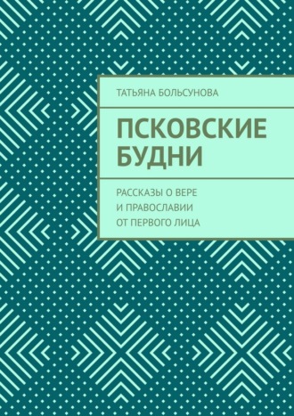 Обложка книги «Псковские будни. Рассказы о вере и православии от первого лица»