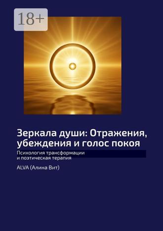 Обложка книги «Зеркала души: Отражения, убеждения и голос покоя. Психология трансформации и поэтическая терапия»