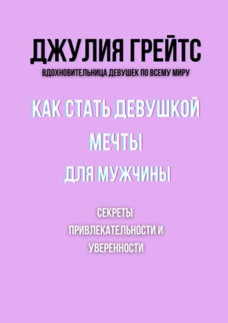 Обложка книги «Как стать девушкой мечты для мужчины. Секреты привлекательности и уверенности»