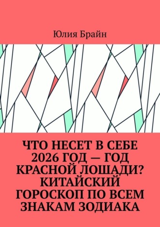 Обложка книги «Что несет в себе 2026 год – год Красной Лошади? Китайский гороскоп по всем знакам зодиака»