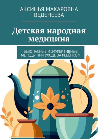Обложка книги «Детская народная медицина. Безопасные и эффективные методы при уходе за ребёнком»