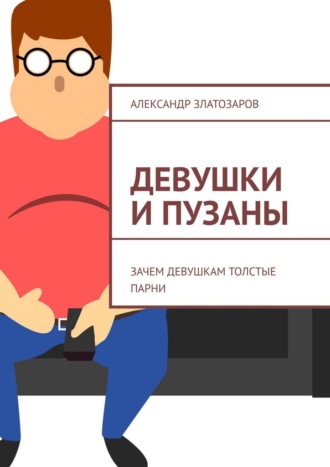 Обложка книги «Девушки и пузаны. Зачем девушкам толстые парни»