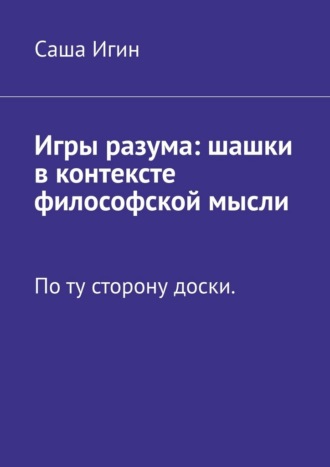 Обложка книги «Игры разума: шашки в контексте философской мысли. По ту сторону доски»