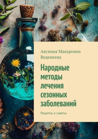 Обложка книги «Народные методы лечения сезонных заболеваний. Рецепты и советы»
