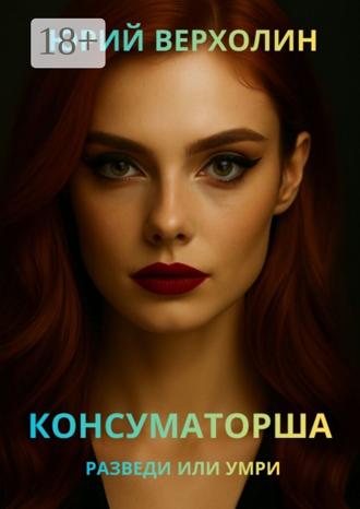 Юрий Верхолин. Консуматорша. Разведи или умри