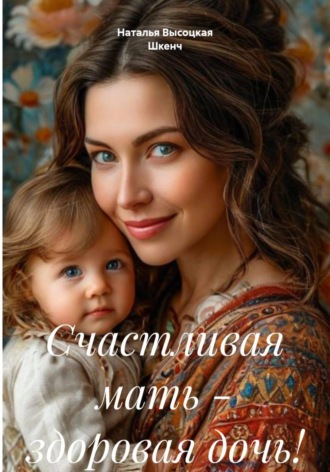 Наталья Высоцкая Шкенч. Счастливая мать – здоровая дочь!