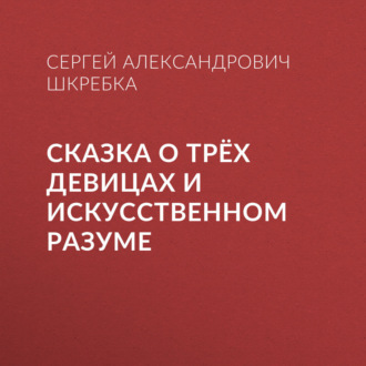 Обложка книги «СКАЗКА О ТРЁХ ДЕВИЦАХ И ИСКУССТВЕННОМ РАЗУМЕ»