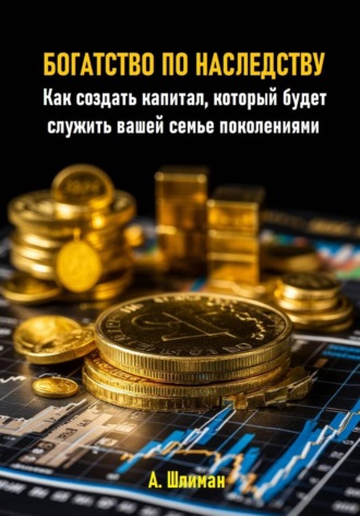 Обложка книги «Богатство по наследству. Как создать капитал, который будет служить вашей семье поколениями»