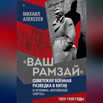 Обложка книги ««Ваш Рамзай». Советская военная разведка в Китае и хроника «китайской смуты». 1922–1930 годы. Книга 1»