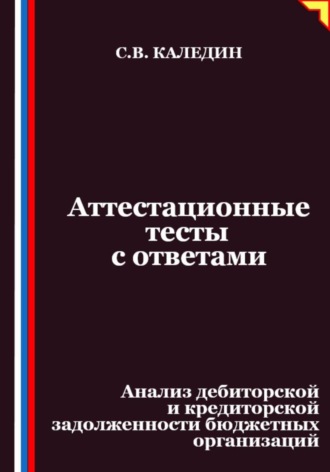 Обложка книги «Аттестационные тесты с ответами. Анализ дебиторской и кредиторской задолженности бюджетных организаций»