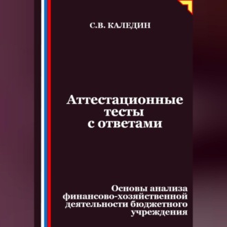 Обложка книги «Аттестационные тесты с ответами. Основы анализа финансово-хозяйственной деятельности бюджетного учреждения»