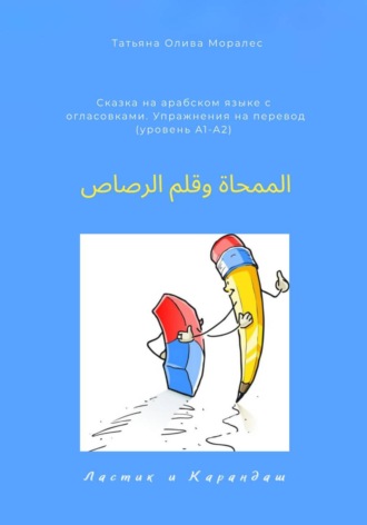 Обложка книги «الممحاة وقلم الرصاص / Ластик и карандаш. Сказка на арабском языке с огласовками. Упражнения на перевод (уровень А1-А2)»