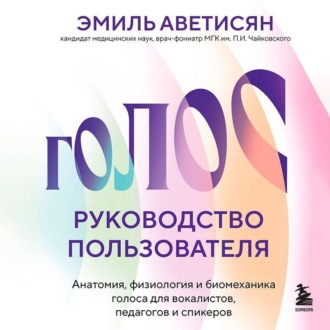 Обложка книги «Голос: руководство пользователя. Анатомия, физиология и биомеханика голоса для вокалистов, педагогов и спикеров»