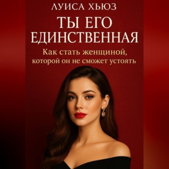 Обложка книги «Ты его единственная. Как стать женщиной, которой он не сможет устоять»