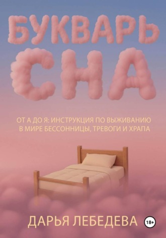 Букварь сна от а до я. Инструкция по выживанию в мире бессонницы, тревоги и храпа. Дарья Лебедева