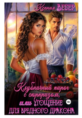 Обложка книги «Клубничный пирог с сюрпризом, или Угощение для вредного дракона»