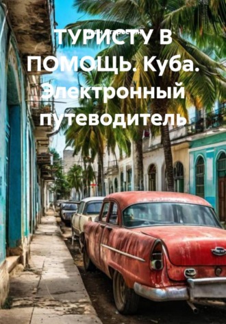Обложка книги «ТУРИСТУ В ПОМОЩЬ. Куба. Электронный путеводитель»