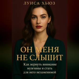 Обложка книги «Он меня не слышит. Как вернуть внимание мужчины и стать для него незаменимой»