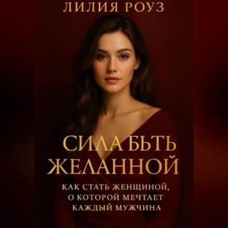 Обложка книги «Сила быть желанной: как стать женщиной о которой мечтает каждый мужчина.»