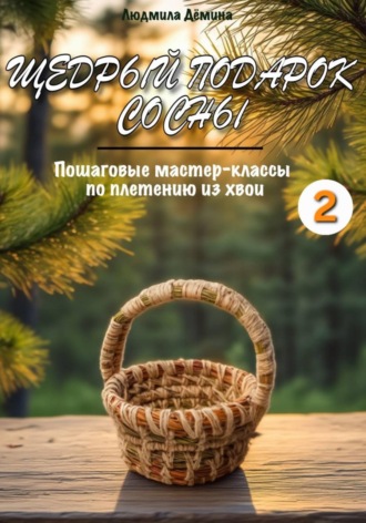 Обложка книги «Щедрый подарок сосны. Плетение из хвои. Часть 2»