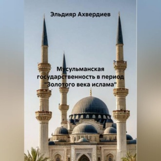 Обложка книги «Исламское представление о власти: специфика, течения, государственные органы»