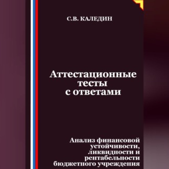 Обложка книги «Аттестационные тесты с ответами. Анализ финансовой устойчивости, ликвидности и рентабельности бюджетного учреждения»