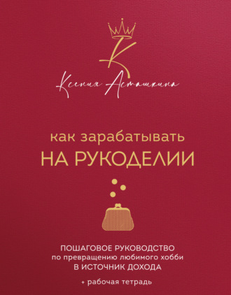 Обложка книги «Как зарабатывать на рукоделии. Пошаговое руководство по превращению любимого хобби в источник дохода»
