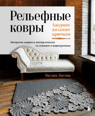 Обложка книги «Рельефные ковры. Ажурное вязание крючком. Авторские модели в мастер-классах со схемами и видеоуроками»