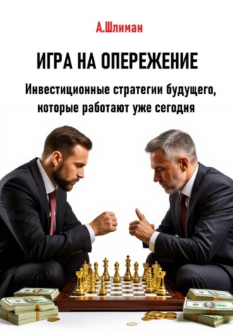 Обложка книги «Игра на опережение. Инвестиционные стратегии будущего, которые работают уже сегодня»