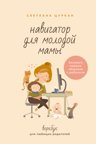 Обложка книги «Навигатор для молодой мамы. Базовые навыки общения с ребенком. Воркбук для любящих родителей»