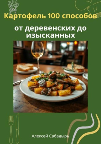Обложка книги «Картофель 100 способов от деревенских до изысканных»