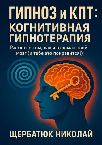 Обложка книги «Гипноз и КПТ: Когнитивная Гипнотерапия – Рассказ о том, как я взломал твой Мозг (И тебе это понравится!)»