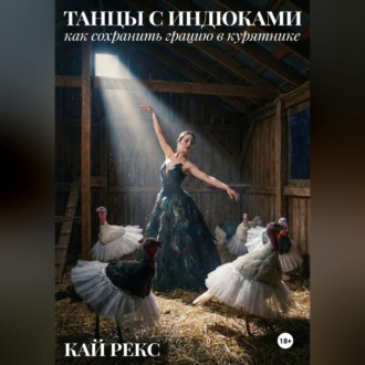 Обложка книги «ТАНЦЫ С ИНДЮКАМИ: Как сохранить грацию в курятнике»