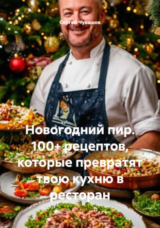 Обложка книги «Новогодний пир. 100+ рецептов, которые превратят твою кухню в ресторан»