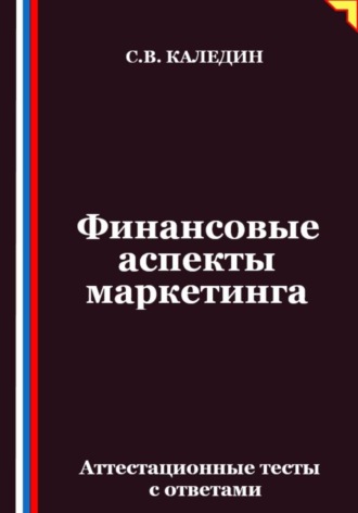 Финансовые аспекты маркетинга. Аттестационные тесты с ответами. Сергей Каледин