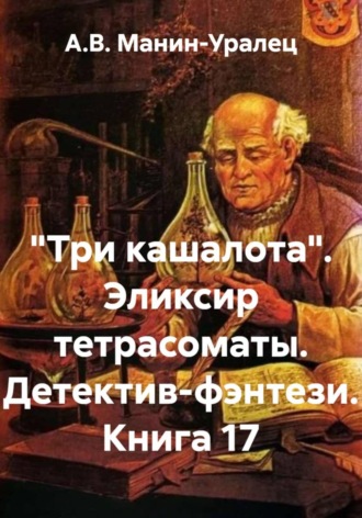 Обложка книги ««Три кашалота». Эликсир тетрасоматы. Детектив-фэнтези. Книга 17»