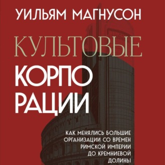 Обложка книги «Культовые корпорации. Как менялись большие организации со времен Римской империи до Кремниевой долины»