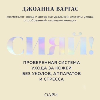 Обложка книги «Сияй! Проверенная система ухода за кожей без уколов, аппаратов и стресса»
