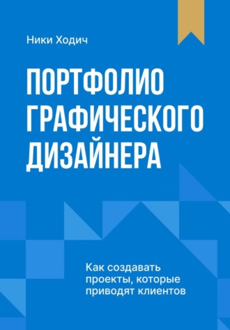 Обложка книги «Портфолио графического дизайнера. Как создавать проекты, которые приводят клиентов»