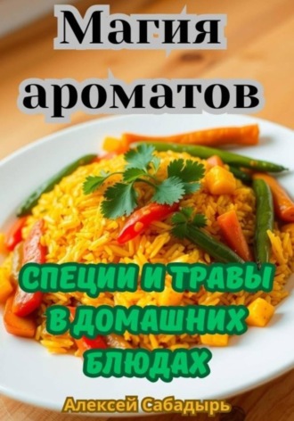 Обложка книги «Магия ароматов: специи и травы в домашних блюдах»