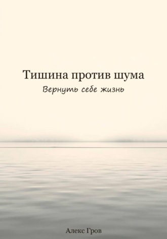 Тишина против шума. Вернуть себе жизнь. Алекс Гров