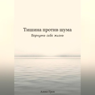 Обложка книги «Тишина против шума. Вернуть себе жизнь»