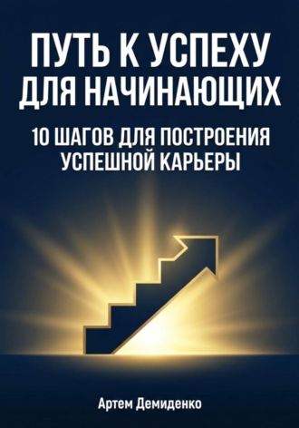 Обложка книги «Путь к успеху для начинающих: 10 шагов для построения успешной карьеры»