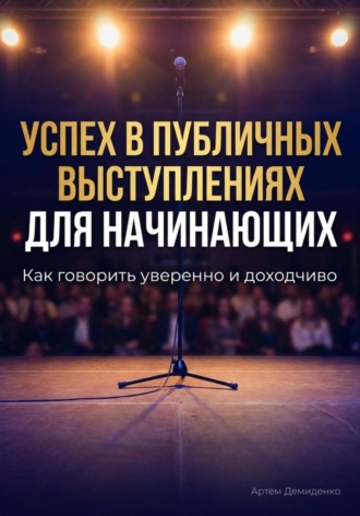 Обложка книги «Успех в публичных выступлениях для начинающих: Как говорить уверенно и доходчиво»