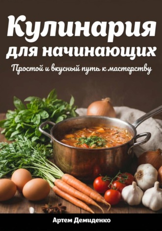 Обложка книги «Кулинария для начинающих: Простой и вкусный путь к мастерству»