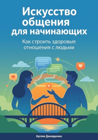 Обложка книги «Искусство общения для начинающих: Как строить здоровые отношения с людьми»